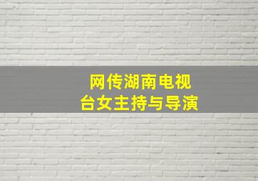 网传湖南电视台女主持与导演