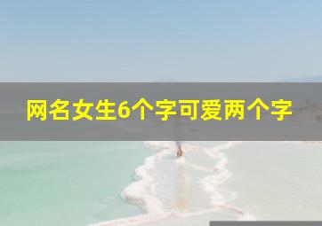 网名女生6个字可爱两个字