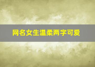 网名女生温柔两字可爱