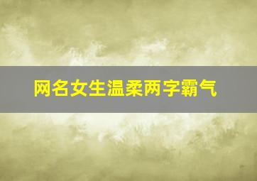 网名女生温柔两字霸气