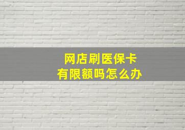 网店刷医保卡有限额吗怎么办