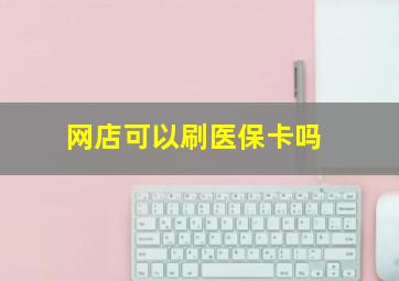 网店可以刷医保卡吗