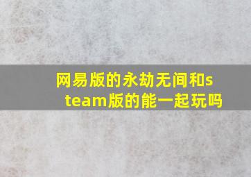 网易版的永劫无间和steam版的能一起玩吗