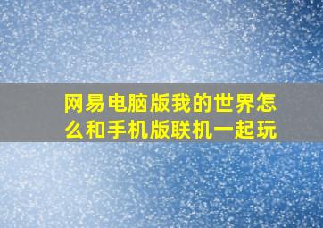 网易电脑版我的世界怎么和手机版联机一起玩