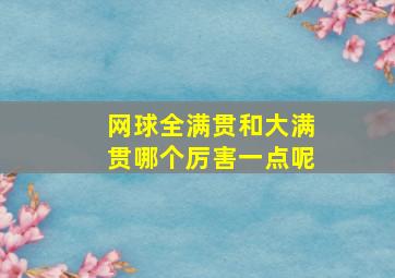 网球全满贯和大满贯哪个厉害一点呢