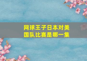 网球王子日本对美国队比赛是哪一集