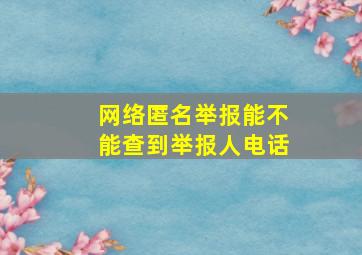 网络匿名举报能不能查到举报人电话