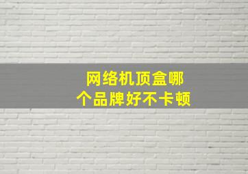 网络机顶盒哪个品牌好不卡顿