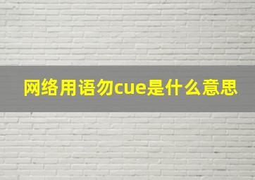 网络用语勿cue是什么意思