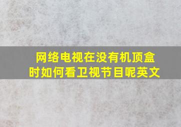 网络电视在没有机顶盒时如何看卫视节目呢英文