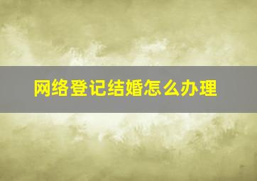 网络登记结婚怎么办理