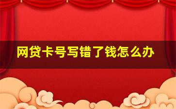 网贷卡号写错了钱怎么办