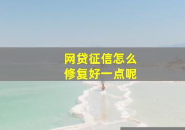 网贷征信怎么修复好一点呢