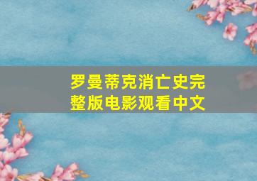 罗曼蒂克消亡史完整版电影观看中文