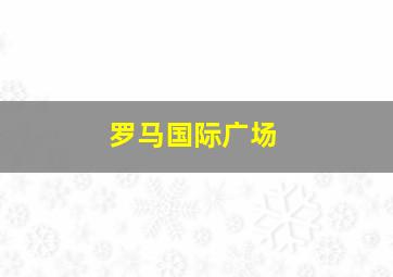 罗马国际广场