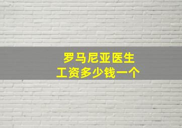 罗马尼亚医生工资多少钱一个