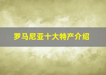 罗马尼亚十大特产介绍