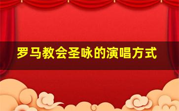 罗马教会圣咏的演唱方式