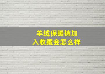 羊绒保暖裤加入收藏会怎么样