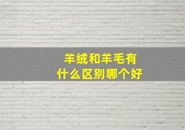 羊绒和羊毛有什么区别哪个好