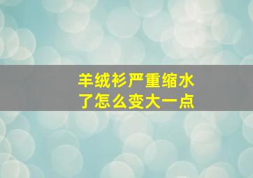 羊绒衫严重缩水了怎么变大一点