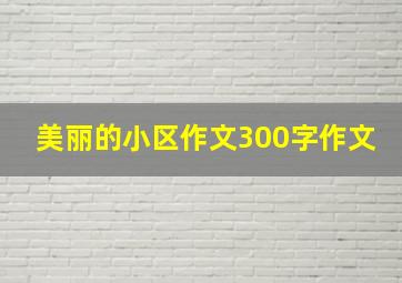 美丽的小区作文300字作文