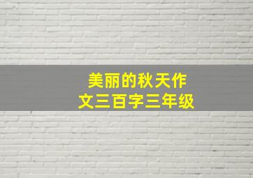 美丽的秋天作文三百字三年级