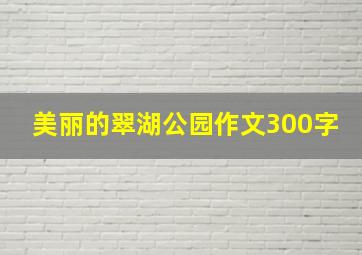 美丽的翠湖公园作文300字