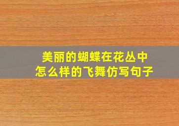 美丽的蝴蝶在花丛中怎么样的飞舞仿写句子