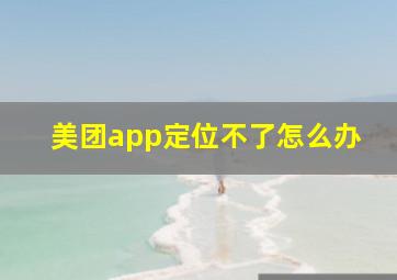 美团app定位不了怎么办