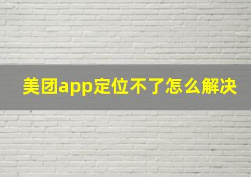 美团app定位不了怎么解决