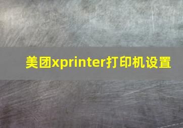 美团xprinter打印机设置