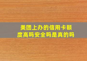 美团上办的信用卡额度高吗安全吗是真的吗