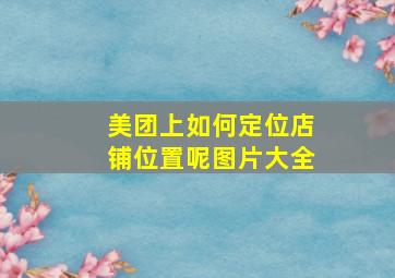 美团上如何定位店铺位置呢图片大全