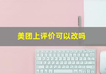 美团上评价可以改吗