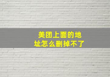 美团上面的地址怎么删掉不了