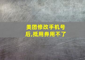 美团修改手机号后,抵用券用不了