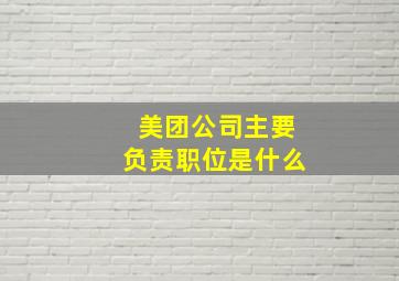 美团公司主要负责职位是什么