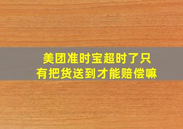 美团准时宝超时了只有把货送到才能赔偿嘛