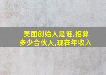 美团创始人是谁,招募多少合伙人,现在年收入