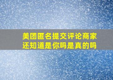 美团匿名提交评论商家还知道是你吗是真的吗