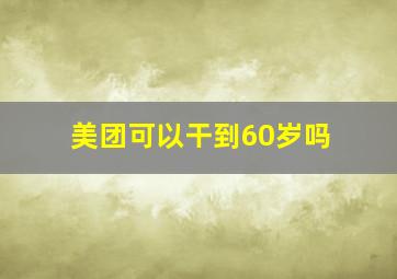 美团可以干到60岁吗