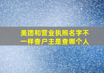 美团和营业执照名字不一样查户主是查哪个人