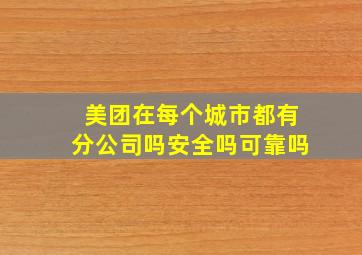 美团在每个城市都有分公司吗安全吗可靠吗