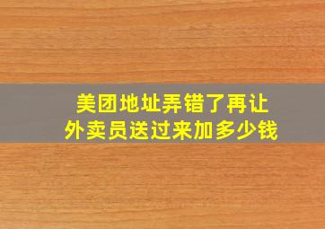 美团地址弄错了再让外卖员送过来加多少钱