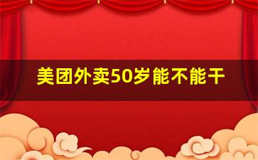 美团外卖50岁能不能干