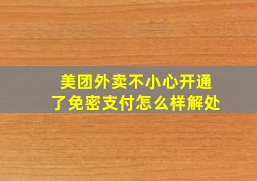 美团外卖不小心开通了免密支付怎么样解处