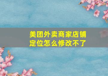 美团外卖商家店铺定位怎么修改不了