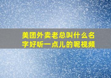 美团外卖老总叫什么名字好听一点儿的呢视频