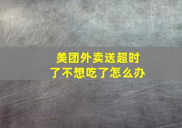 美团外卖送超时了不想吃了怎么办